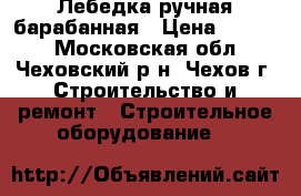 Лебедка ручная барабанная › Цена ­ 5 000 - Московская обл., Чеховский р-н, Чехов г. Строительство и ремонт » Строительное оборудование   